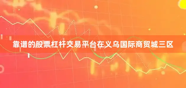 靠谱的股票杠杆交易平台在义乌国际商贸城三区