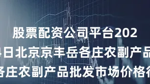 股票配资公司平台2025年7月14日北京京丰岳各庄农副产品批发市场价格行情
