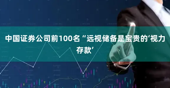 中国证券公司前100名“远视储备是宝贵的‘视力存款’