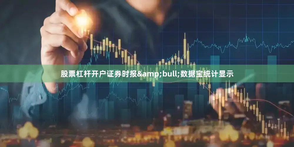 股票杠杆开户证券时报&bull;数据宝统计显示
