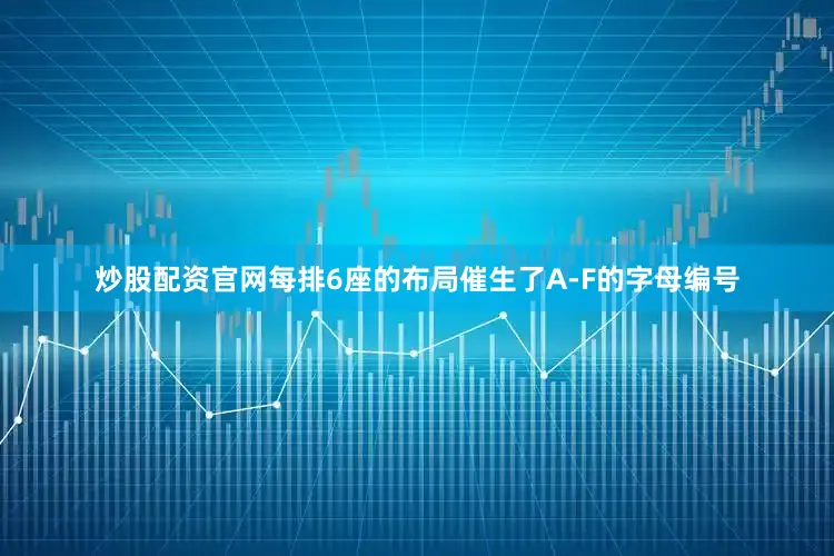 炒股配资官网每排6座的布局催生了A-F的字母编号