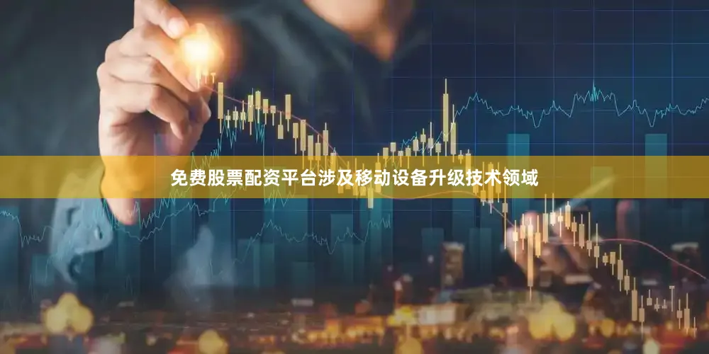 免费股票配资平台涉及移动设备升级技术领域