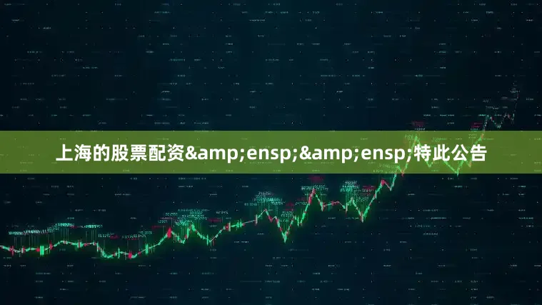 上海的股票配资&ensp;&ensp;特此公告