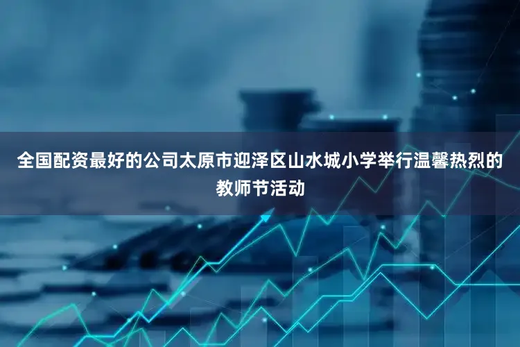 全国配资最好的公司太原市迎泽区山水城小学举行温馨热烈的教师节活动