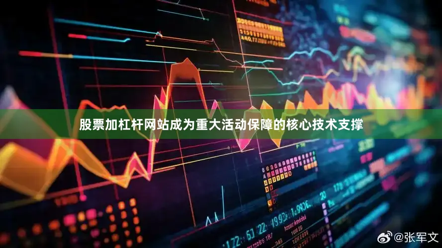 股票加杠杆网站成为重大活动保障的核心技术支撑